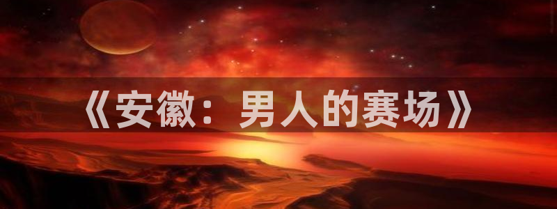 《安徽：男人的赛场》